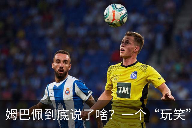 姆巴佩到底说了啥？一个“玩笑”引发的连锁反应，或遭商业反噬